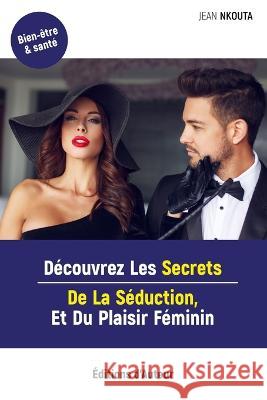 Decouvrez Les Secrets De La Seduction, Et Du Plaisir Feminin Jean Nkouta   9782958406974 Jean Nkouta - książka