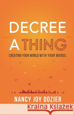 Decree a Thing: Creating Your World With Your Words Nancy Dozier 9780578453514 Nancy Joy Dozier - książka