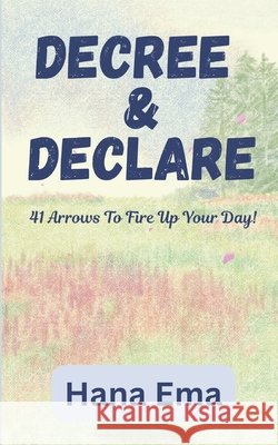 Decree and Declare: 41 Arrows To Fire Up Your Day! Ema, Hana 9798273502505 Independently Published - książka