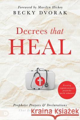 Decrees That Heal: Prophetic Prayers and Declarations That Bring Divine Healing Becky Dvorak Marilyn Hickey 9780768475807 Destiny Image Incorporated - książka