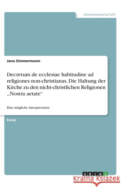 Decretum de ecclesiae habitudine ad religiones non-christianas. Die Haltung der Kirche zu den nicht-christlichen Religionen, Nostra aetate: Eine mögli Zimmermann, Jana 9783656914631 Grin Verlag Gmbh - książka