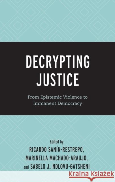 Decrypting Justice: From Epistemic Violence to Immanent Democracy Ricardo San?n-Restrepo Marinella Machado-Araujo Sabelo J. Ndlovu-Gatsheni 9781666961157 Lexington Books - książka