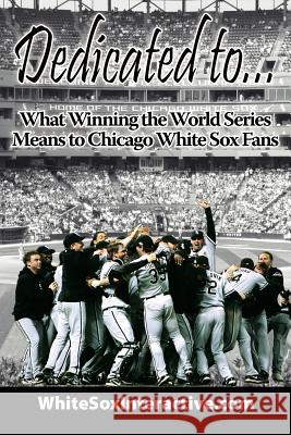 Dedicated to....: What Winning the World Series Means to Chicago White Sox Fans Whitesoxinteractive Com 9781425901875 Authorhouse - książka