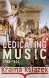 Dedicating Music, 1785-1850 Emily H. Green 9781580469494 University of Rochester Press