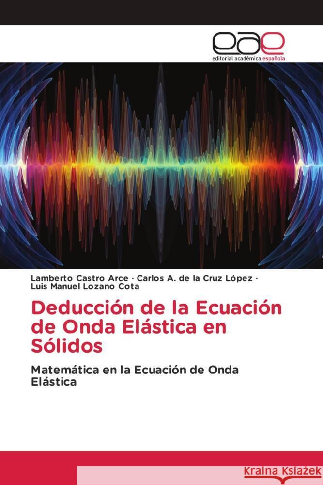 Deducción de la Ecuación de Onda Elástica en Sólidos Castro Arce, Lamberto, de la Cruz López, Carlos A., Lozano Cota, Luis Manuel 9786203885088 Editorial Académica Española - książka