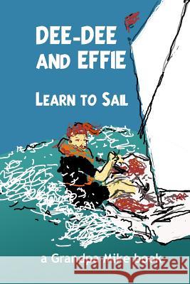 Dee-Dee and Effie Learn to Sail: boat handling and seamanship lessons from an old salt Mike, Grandpa 9781532749759 Createspace Independent Publishing Platform - książka