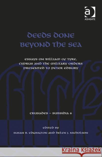 Deeds Done Beyond the Sea: Essays on William of Tyre, Cyprus and the Military Orders Presented to Peter Edbury Susan B. Edgington Helen J. Nicholson  9781472417831 Ashgate Publishing Limited - książka