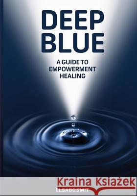 Deep Blue: A Guide to Empowerment Healing Elsabe Smit 9781716299575 Lulu.com - książka