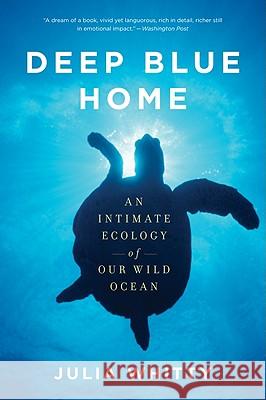 Deep Blue Home: An Intimate Ecology of Our Wild Ocean Julia Whitty 9780547520339 Mariner Books - książka