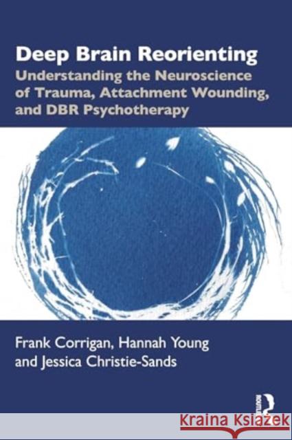 Deep Brain Reorienting: Understanding the Neuroscience of Trauma, Attachment Wounding, and Dbr Psychotherapy Frank M. Corrigan Hannah Young Jessica Christie-Sands 9781032556253 Taylor & Francis Ltd - książka