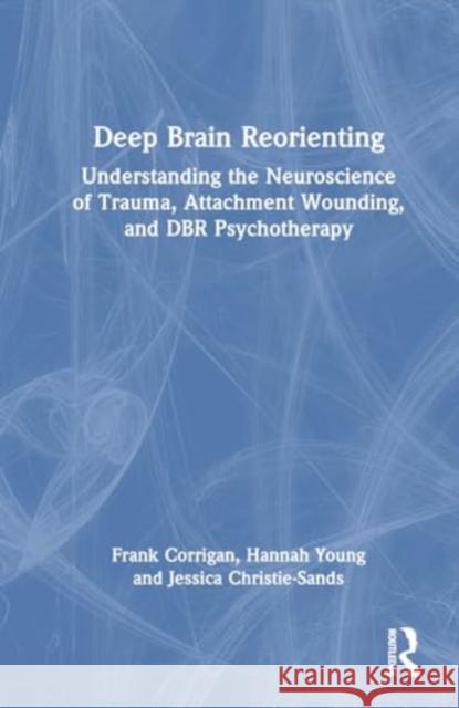 Deep Brain Reorienting: Understanding the Neuroscience of Trauma, Attachment Wounding, and Dbr Psychotherapy Frank M. Corrigan Hannah Young Jessica Christie-Sands 9781032556260 Taylor & Francis Ltd - książka