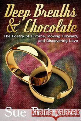 Deep Breaths & Chocolate: The Poetry of Divorce, Moving Forward, and Discovering Love Sue Baiman Suzanne Hartwick Scott E. Pond 9781493671830 Createspace - książka