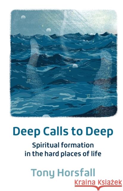 Deep Calls to Deep: Spiritual formation in the hard places of life Tony Horsfall 9781800390669 BRF (The Bible Reading Fellowship) - książka