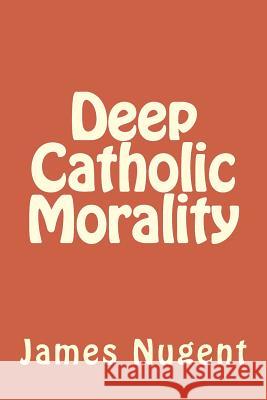 Deep Catholic Morality James Nugent 9781507796849 Createspace - książka