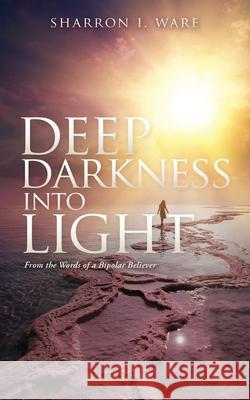 Deep Darkness into Light: From the Words of a Bipolar Believer Sharron I Ware, T Jackson Lcmhc 9781662839313 Xulon Press - książka