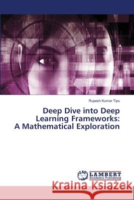 Deep Dive into Deep Learning Frameworks: A Mathematical Exploration Rupesh Kuma 9786207808458 LAP Lambert Academic Publishing - książka