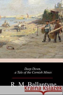 Deep Down, a Tale of the Cornish Mines Robert Michael Ballantyne 9781987553673 Createspace Independent Publishing Platform - książka