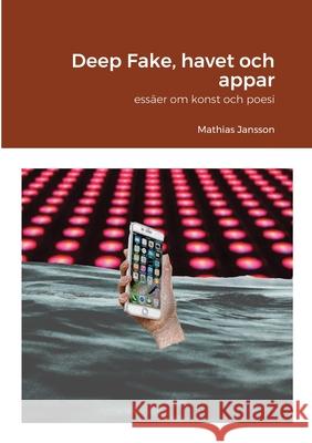 Deep Fake, havet och appar - essäer om konst och poesi Jansson, Mathias 9789186915476 Jag Behover Inget Forlag - książka
