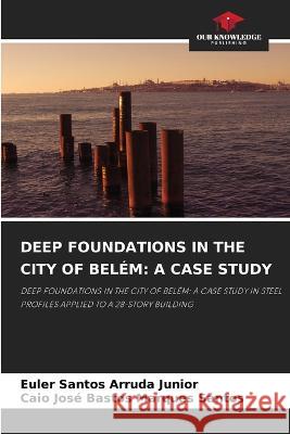 Deep Foundations in the City of Belém: A Case Study Euler Santos Arruda Junior, Caio José Bastos Marques Santos 9786205388044 Our Knowledge Publishing - książka