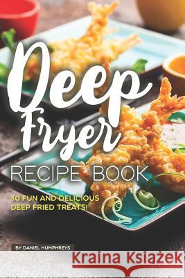 Deep Fryer Recipe Book: 30 Fun and Delicious Deep Fried Treats! Daniel Humphreys 9781795178891 Independently Published - książka