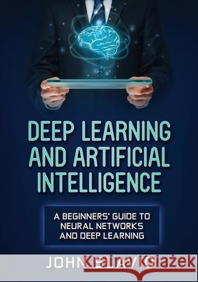 Deep Learning and Artificial Intelligence: A Beginners' Guide to Neural Networks and Deep Learning John Slavio 9781922300256 John Slavio - książka