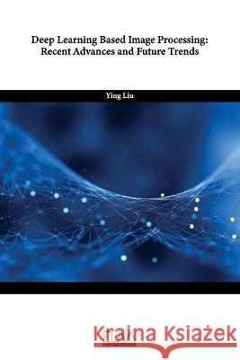 Deep Learning Based Image Processing: Recent Advances and Future Trends Ying Liu   9789994982554 Eliva Press - książka