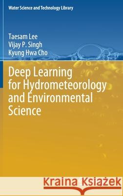 Deep Learning for Hydrometeorology and Environmental Science Taesam Lee Vijay P. Singh Kyung Hwa Cho 9783030647766 Springer - książka