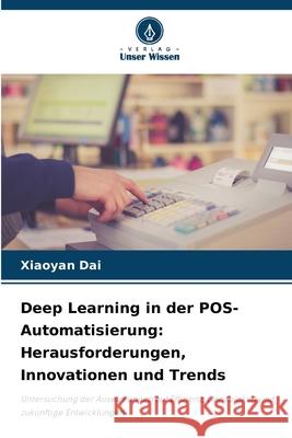 Deep Learning in der POS-Automatisierung: Herausforderungen, Innovationen und Trends Dai, Xiaoyan 9786206830535 Verlag Unser Wissen - książka