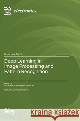 Deep Learning in Image Processing and Pattern Recognition Yuji Iwahori Aili Wang Haibin Wu 9783725843718 Mdpi AG - książka