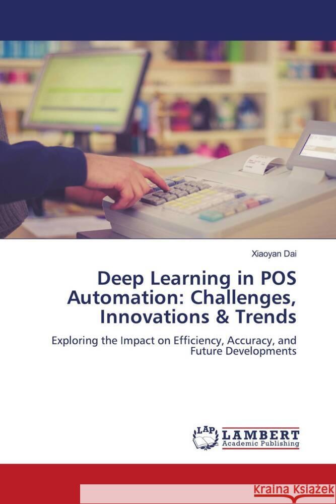 Deep Learning in POS Automation: Challenges, Innovations & Trends Dai, Xiaoyan 9786208439552 LAP Lambert Academic Publishing - książka