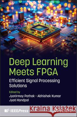 Deep Learning Meets FPGA: Efficient Signal Processing Solutions Jyotirmoy Pathak (Lovely Professional University, India), Abhishek Kumar (University of Madras), Jyoti Kandpal 9781394357710 John Wiley & Sons Inc - książka