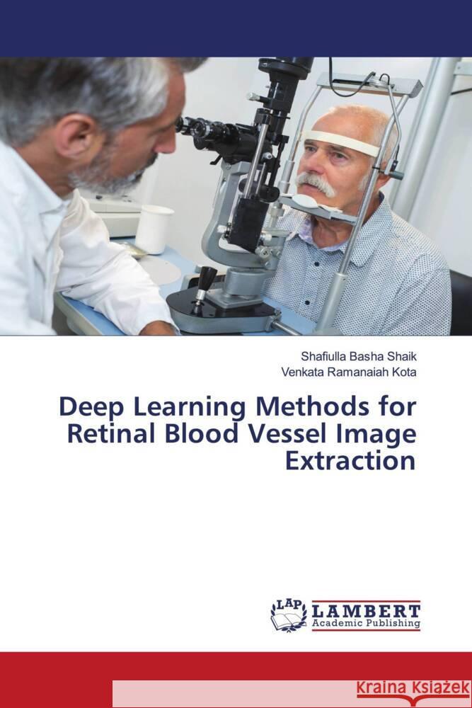 Deep Learning Methods for Retinal Blood Vessel Image Extraction Shaik, Shafiulla Basha, Kota, Venkata Ramanaiah 9786204752228 LAP Lambert Academic Publishing - książka