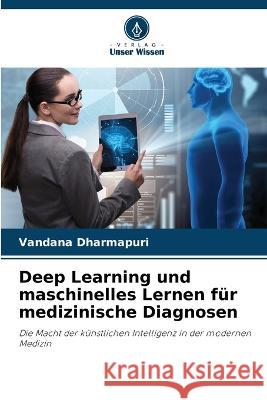 Deep Learning und maschinelles Lernen fur medizinische Diagnosen Vandana Dharmapuri   9786206220718 Verlag Unser Wissen - książka