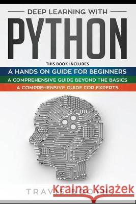 Deep Learning With Python: 3 Books in 1: A Hands-On Guide for Beginners+A Comprehensive Guide Beyond The Basics+A Comprehensive Guide for Experts Travis Booth 9781708413712 Independently Published - książka