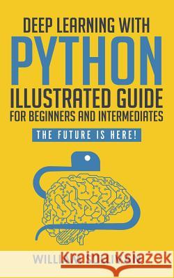 Deep Learning With Python Illustrated Guide For Beginners And Intermediates: The Future Is Here! William Sullivan 9781729388150 Independently Published - książka