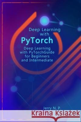 Deep Learning with Pytorch: Guide for Beginners and Intermediate Jerry N. P 9781795409209 Independently Published - książka