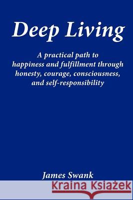 Deep Living: A Practical Path to Happiness and Fulfillment Through Honesty, Courage, Consciousness, and Self-Responsibility Swank, James 9783000360718 Lyryll - książka