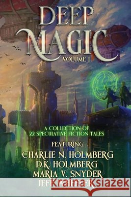 Deep Magic: Volume 1: Volume I: A Speculative Fiction Collection Jeff Wheeler Dk Holmberg Maria Snyder 9781648397578 Oliver-Heber Books - książka