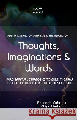 Deep Mysteries of Creation in the Realms of Thoughts, Imaginations and Words: PLUS SPIRITUAL STRATEGIES TO BUILD WALLs OF FIRE AROUND THE BORDERS OF Y Abigail Gabriels Ebenezer Gabriels 9781950579211 Ebenezer-Gabriels Publishers - książka