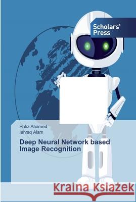Deep Neural Network based Image Recognition Ahamed, Hafiz; Alam, Ishraq 9786138826828 Scholar's Press - książka
