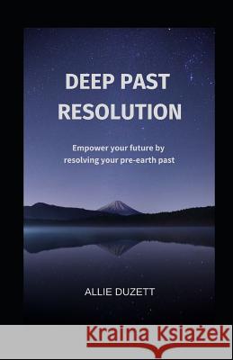 Deep Past Resolution: Empower your future by resolving your pre-earth past Duzett, Allie 9781790931576 Independently Published - książka