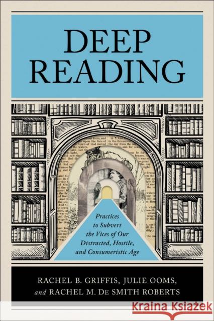 Deep Reading: Practices to Subvert the Vices of Our Distracted, Hostile, and Consumeristic Age Rachel M. De Smith Roberts 9781540966957 Baker Publishing Group - książka