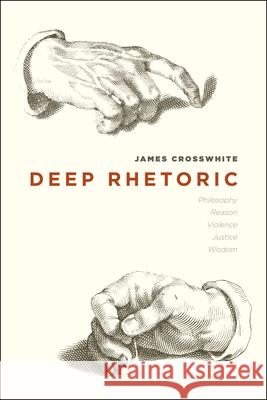 Deep Rhetoric: Philosophy, Reason, Violence, Justice, Wisdom Crosswhite, James 9780226016481 University of Chicago Press - książka