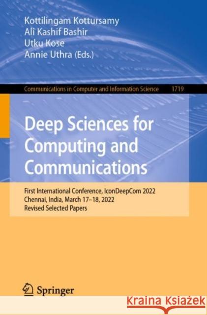 Deep Sciences for Computing and Communications: First International Conference, IconDeepCom 2022, Chennai, India, March 17–18, 2022, Revised Selected Papers Kottilingam Kottursamy Ali Kashif Bashir Utku Kose 9783031276217 Springer - książka