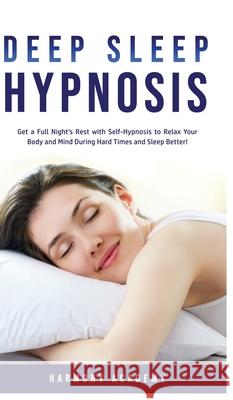 Deep Sleep Hypnosis: Get a Full Night's Rest with Self-Hypnosis to Relax Your Body and Mind During Hard Times and Sleep Better! Harmony Academy 9781800762541 Harmony Academy - książka