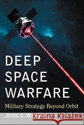 Deep Space Warfare: Military Strategy Beyond Orbit John C. Wright 9781476679266 McFarland & Company - książka