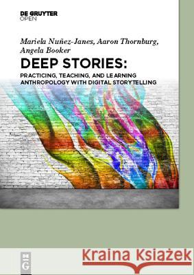 Deep Stories: Practicing, Teaching, and Learning Anthropology with Digital Storytelling Mariela Nuñez-Janes, Aaron Thornburg, Angela Booker 9783110539325 De Gruyter - książka