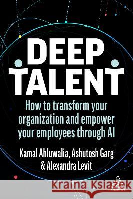 Deep Talent: How to Transform Your Organization and Empower Your Employees Through AI Alexandra Levit Ashutosh Garg Kamal Ahluwalia 9781398609563 Kogan Page - książka