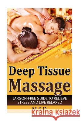 Deep Tissue Massage: Jargon-Free Guide to Relieve Stress and Live Relaxed M. S. D. Publishing 9781533303813 Createspace Independent Publishing Platform - książka