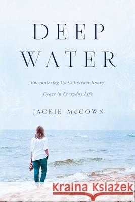 Deep Water: Encountering God's Extraordinary Grace in Everyday Life Jackie McCown 9781737370338 Jacquelynn McCown - książka